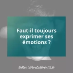 Faut-il toujours exprimer ses émotions